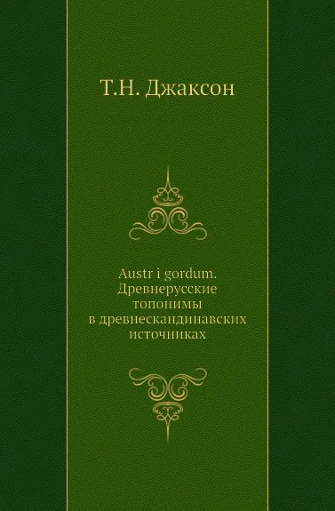 Обложка книги Austr i gordum. Древнерусские топонимы в древнескандинавских источниках, Т.Н. Джаксон