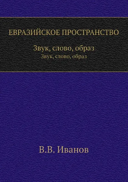 Обложка книги ЕВРАЗИЙСКОЕ ПРОСТРАНСТВО. Звук, слово, образ, В. В. Иванов