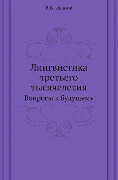 Обложка книги Лингвистика третьего тысячелетия. Вопросы к будущему, В. В. Иванов