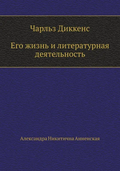 Обложка книги Ч. Диккенс. Его жизнь и литературная деятельность, А. Анненская