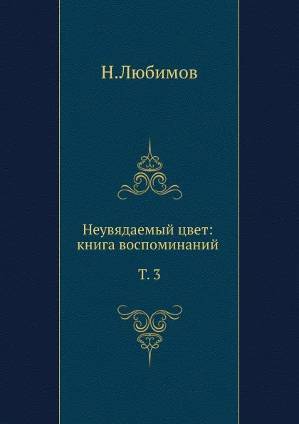 Обложка книги Неувядаемый цвет: книга воспоминаний. Т.  3, Н. М. Любимов