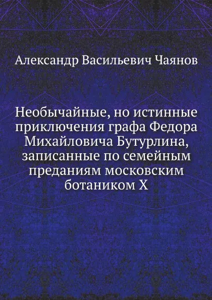 Обложка книги Необычайные, но истинные приключения графа Федора Михайловича Бутурлина, записанные по семейным преданиям московским ботаником Х, А. Чаянов