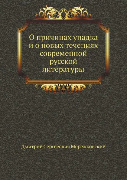 Обложка книги О причинах упадка и о новых течениях современной русской литературы, Д. С. Мережковский