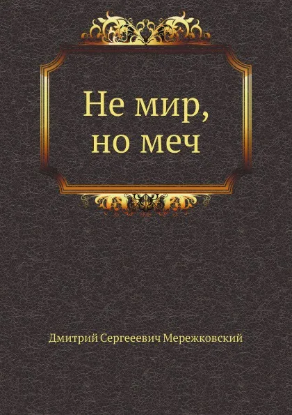 Обложка книги Не мир, но меч, Д. С. Мережковский