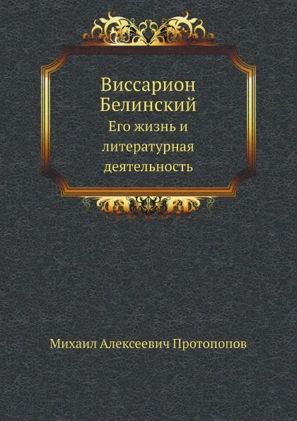 Обложка книги Виссарион Белинский. Его жизнь и литературная деятельность, М.А. Протопопов