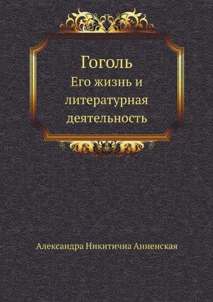 Обложка книги Гоголь. Его жизнь и литературная деятельность, А. Анненская