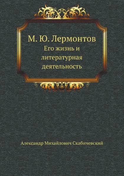 Обложка книги М.Ю. Лермонтов. Его жизнь и литературная деятельность, А. М. Скабичевский