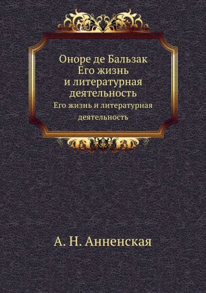 Обложка книги Оноре де Бальзак. Его жизнь и литературная деятельность, Анненкова Арина Владимировна