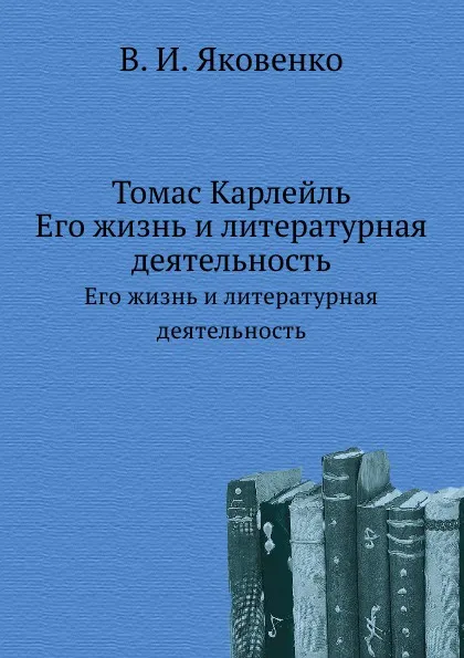 Обложка книги Томас Карлейль. Его жизнь и литературная деятельность, В.И. Яковенко