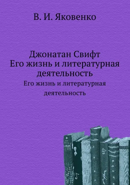 Обложка книги Джонатан Свифт. Его жизнь и литературная деятельность, В.И. Яковенко