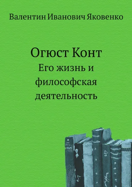 Обложка книги Огюст Конт. Его жизнь и философская деятельность, В.И. Яковенко