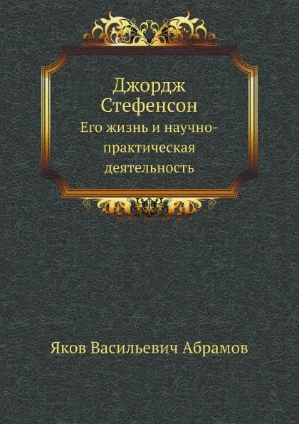 Обложка книги Джордж Стефенсон. Его жизнь и научно-практическая деятельность, Я.В. Абрамов