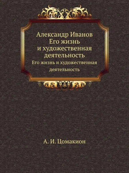 Обложка книги Александр Иванов. Его жизнь и художественная деятельность, А.И. Цомакион