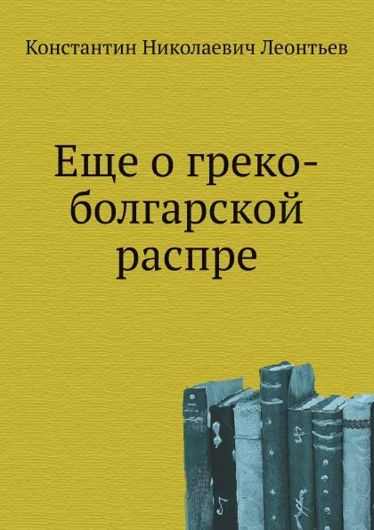 Обложка книги Еще о греко-болгарской распре, К.Н. Леонтьев