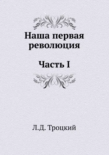 Обложка книги Наша первая революция. Часть I, Л.Д. Троцкий