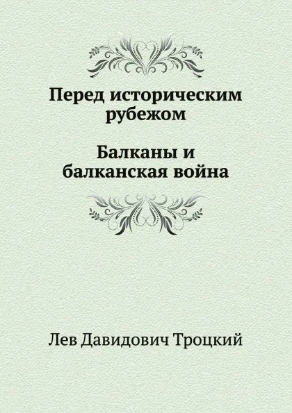 Обложка книги Перед историческим рубежом. Балканы и балканская война, Л.Д. Троцкий