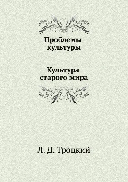 Обложка книги Проблемы культуры. Культура старого мира, Л.Д. Троцкий