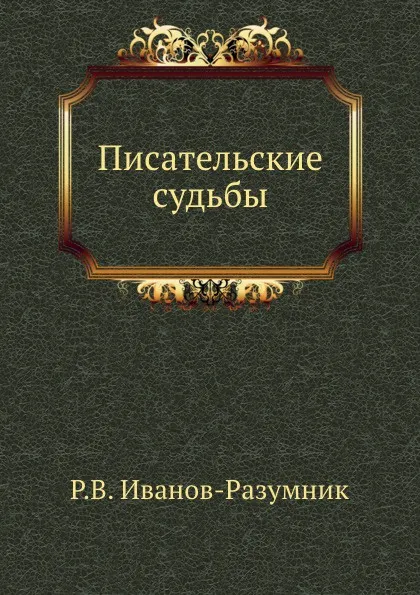 Обложка книги Писательские судьбы, Р.В. Иванов-Разумник