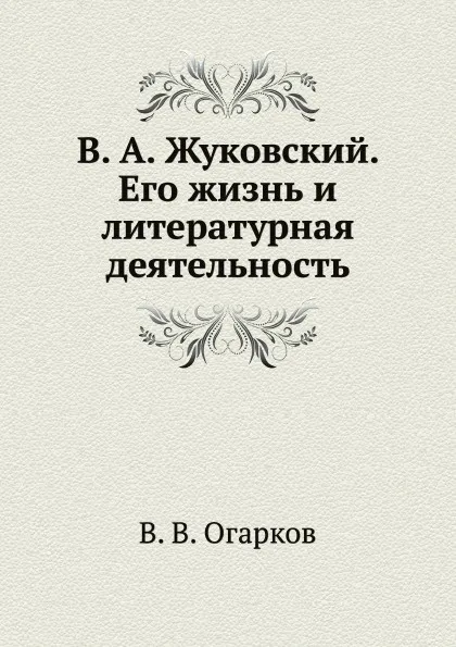 Обложка книги В. А. Жуковский. Его жизнь и литературная деятельность, В. В. Огарков