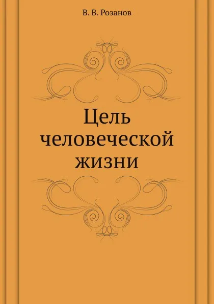 Обложка книги Цель человеческой жизни, В.В. Розанов