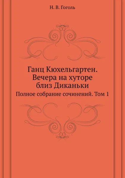 Обложка книги Ганц Кюхельгартен. Вечера на хуторе близ Диканьки. Полное собрание сочинений. Том 1, Н. Гоголь