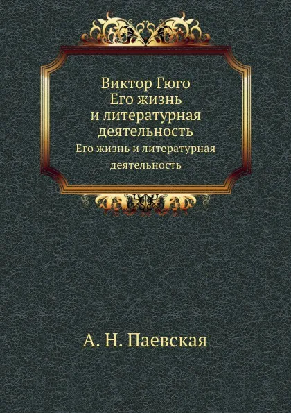 Обложка книги Виктор Гюго. Его жизнь и литературная деятельность, А.Н. Паевская