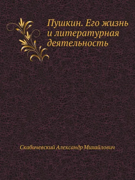 Обложка книги Пушкин. Его жизнь и литературная деятельность, А. М. Скабичевский