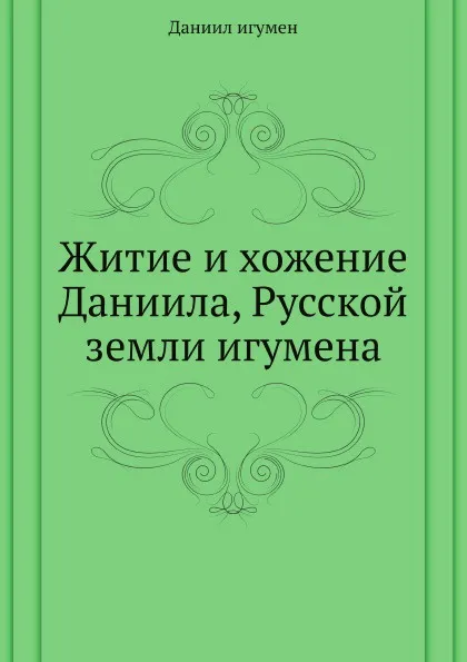 Обложка книги Житие и хожение Даниила, Русской земли игумена, Даниил