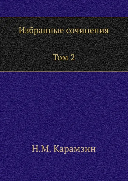 Обложка книги Избранные сочинения. В двух томах. Том 2, Н. Карамзин