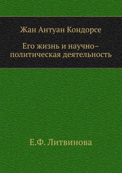 Обложка книги Жан Антуан Кондорсе. Его жизнь и научно – политическая деятельность, Е.Ф. Литвинова