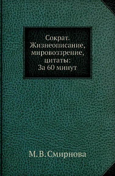 Обложка книги Сократ. Жизнеописание, мировоззрение, цитаты: За 60 минут, М.В. Смирнова