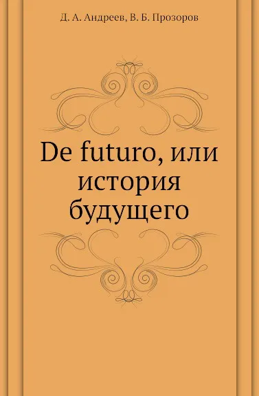 Обложка книги De futuro, или история будущего, Д.А. Андреев, В.Б. Прозоров
