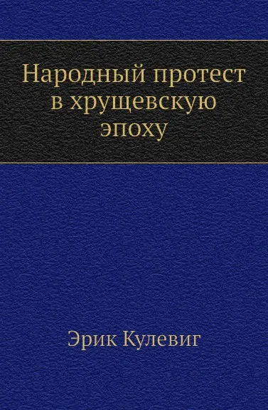 Обложка книги Народный протест в хрущевскую эпоху, С.Г. Иванов, Э. Кулевиг