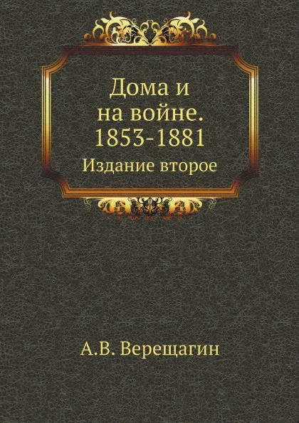 Обложка книги Дома и на войне. 1853-1881. Издание второе, А. В. Верещагин