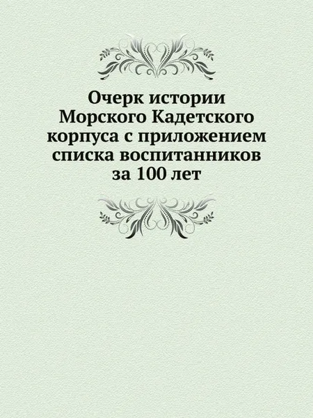 Обложка книги Очерк истории Морского Кадетского корпуса с приложением списка воспитанников за 100 лет, Ф.Ф. Веселаго