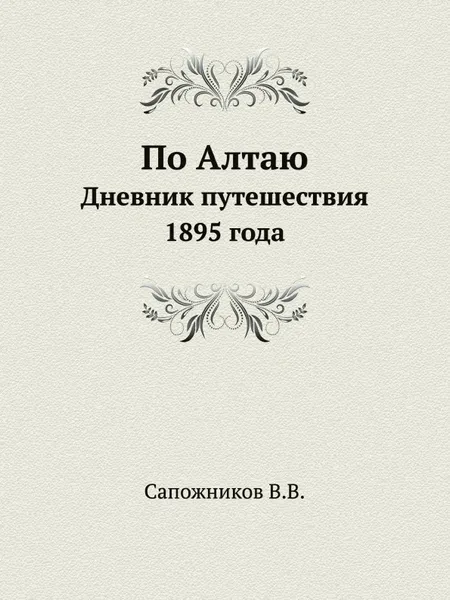 Обложка книги По Алтаю. Дневник путешествия 1895 года, В. В. Сапожников