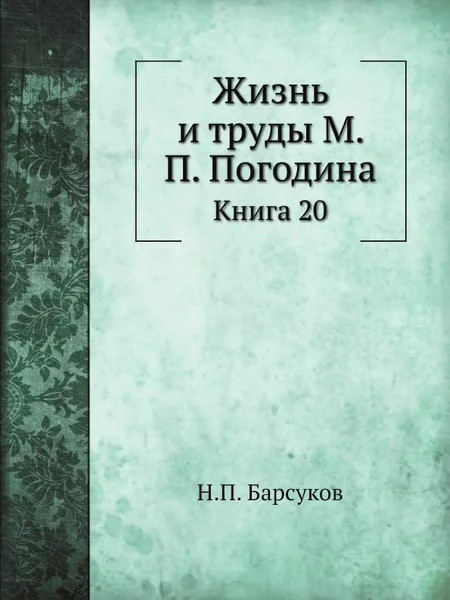 Обложка книги Жизнь и труды М. П. Погодина. Книга 20, Н. П. Барсуков