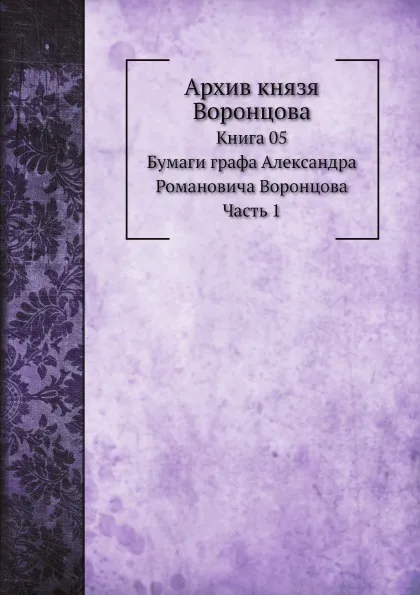 Обложка книги Архив князя Воронцова. Книга 5. Бумаги графа Александра Романовича Воронцова. Часть 1, П. И. Бартенев