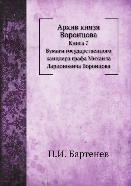 Обложка книги Архив князя Воронцова. Книга 7. Бумаги государственного канцлера графа Михаила Ларионовича Воронцова, П. И. Бартенев