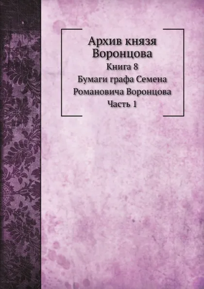 Обложка книги Архив князя Воронцова. Книга 8. Бумаги графа Семена Романовича Воронцова. Часть 1, П. И. Бартенев