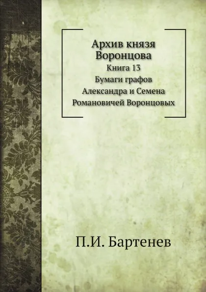 Обложка книги Архив князя Воронцова. Книга 13. Бумаги графов Александра и Семена Воронцовых, П. И. Бартенев