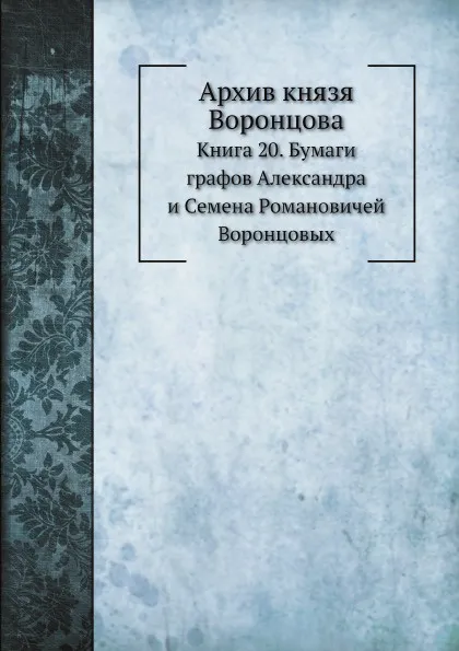 Обложка книги Архив князя Воронцова. Книга 20. Бумаги графов Александра и Семена Романовичей Воронцовых, П. И. Бартенев