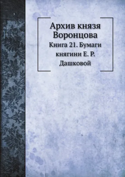 Обложка книги Архив князя Воронцова. Книга 21. Бумаги княгини Е. Р. Дашковой, П. И. Бартенев