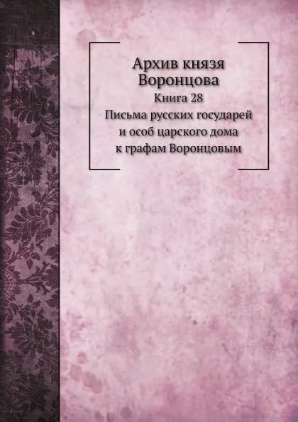 Обложка книги Архив князя Воронцова. Книга 28. Письма Русских государей и особ царского дома к графам Воронцовым, П. И. Бартенев