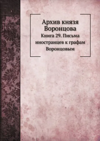 Обложка книги Архив князя Воронцова. Книга 29. Письма иностранцев к графам Воронцовым, П. И. Бартенев