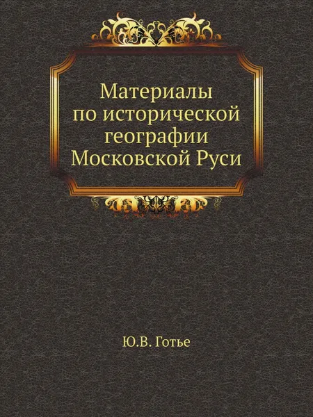 Обложка книги Материалы по исторической географии Московской Руси, Ю. В. Готье