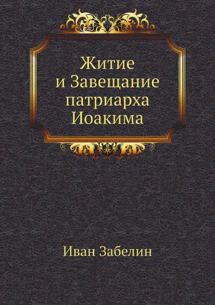 Обложка книги Житие и Завещание патриарха Иоакима, Иван Забелин
