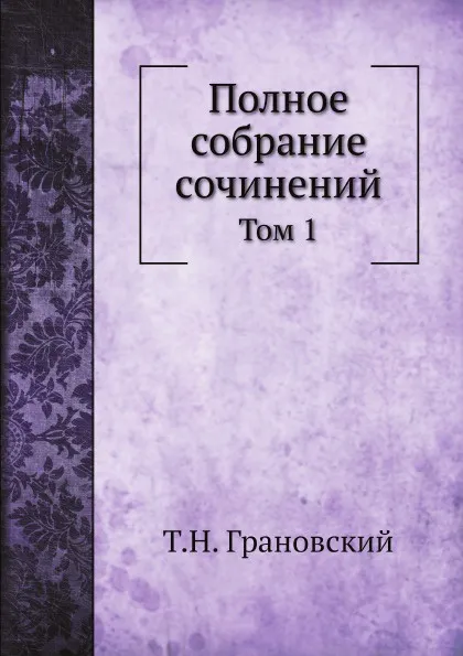 Обложка книги Полное собрание сочинений. Том 1, Т.Н. Грановский