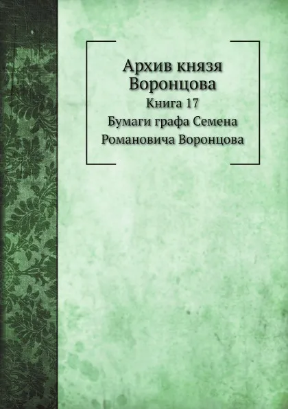 Обложка книги Архив князя Воронцова. Книга 17. Бумаги графа Семена Романовича Воронцова, П. И. Бартенев