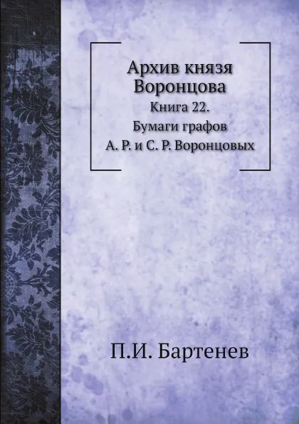 Обложка книги Архив князя Воронцова. Книга 22. Бумаги графов А. Р. и С. Р. Воронцовых, П. И. Бартенев